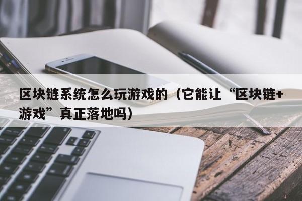 区块链系统怎么玩游戏的（它能让“区块链+游戏”真正落地吗）