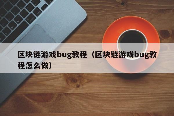 区块链游戏bug教程（区块链游戏bug教程怎么做）