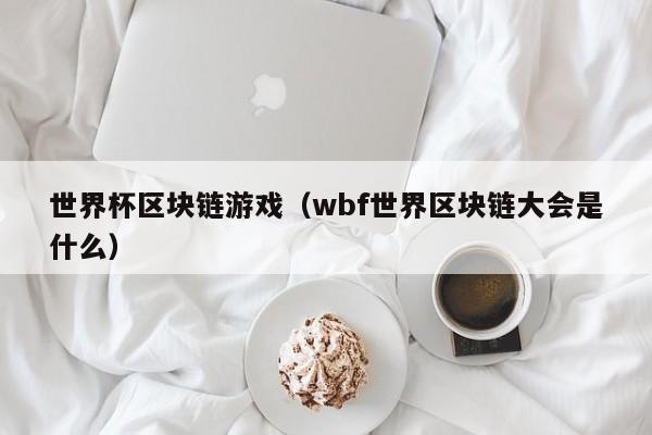 世界杯区块链游戏(wbf世界区块链大会是什么)