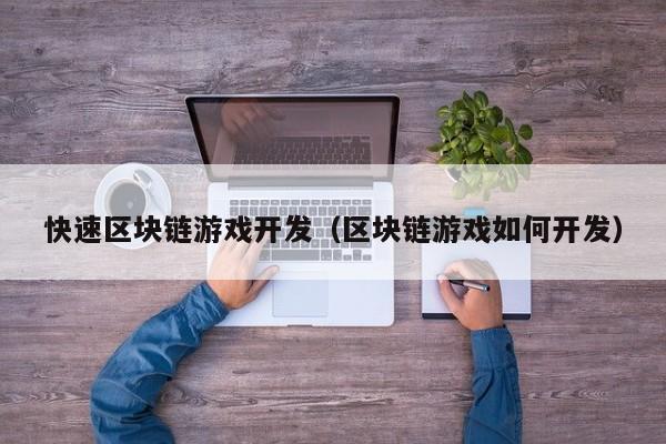 快速区块链游戏开发（区块链游戏如何开发）