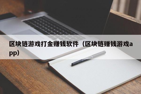 区块链游戏打金赚钱软件（区块链赚钱游戏app）