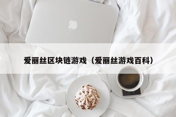 爱丽丝区块链游戏(爱丽丝游戏百科)