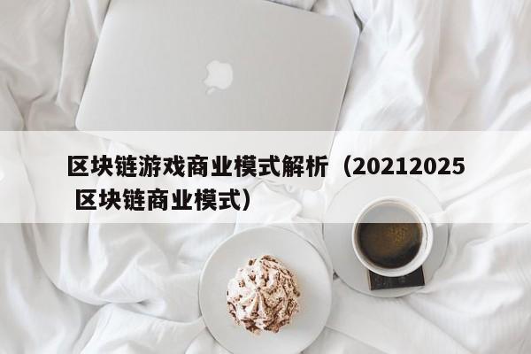 区块链游戏商业模式解析（20212025 区块链商业模式）