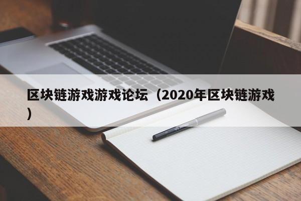 区块链游戏游戏论坛(2020年区块链游戏)