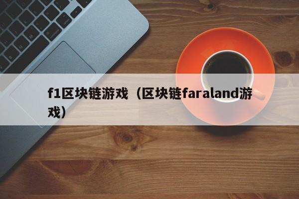 f1区块链游戏（区块链faraland游戏）