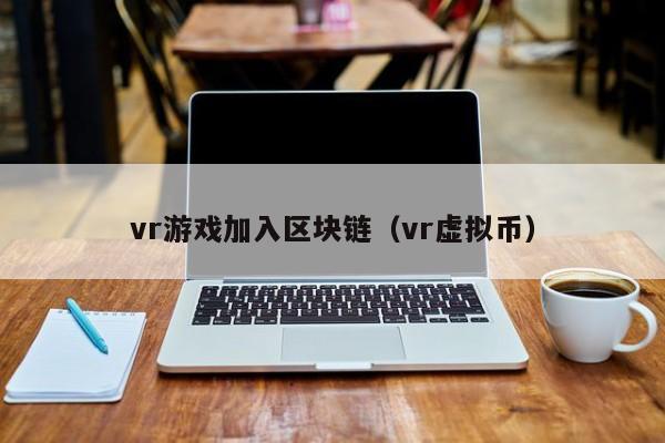 vr游戏加入区块链（vr虚拟币）