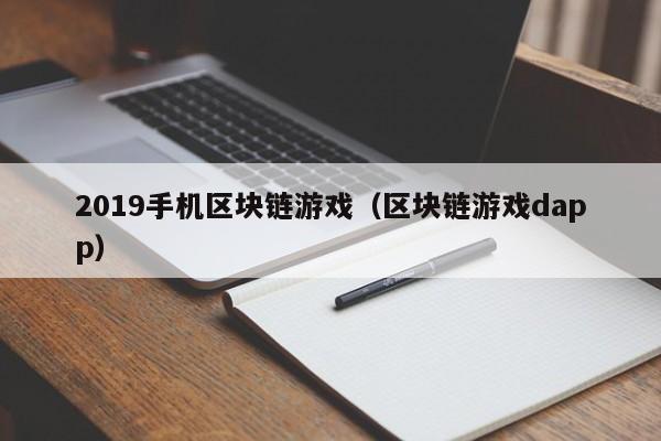 2019手机区块链游戏（区块链游戏dapp）