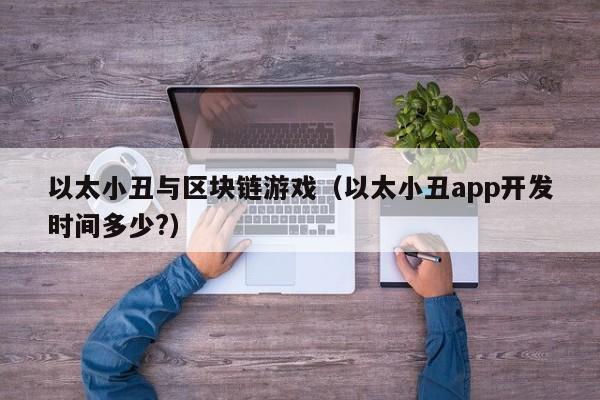 以太小丑与区块链游戏（以太小丑app开发时间多少?）