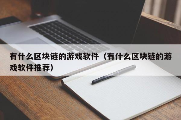 有什么区块链的游戏软件（有什么区块链的游戏软件推荐）
