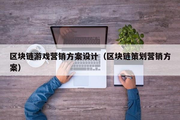 区块链游戏营销方案设计（区块链策划营销方案）
