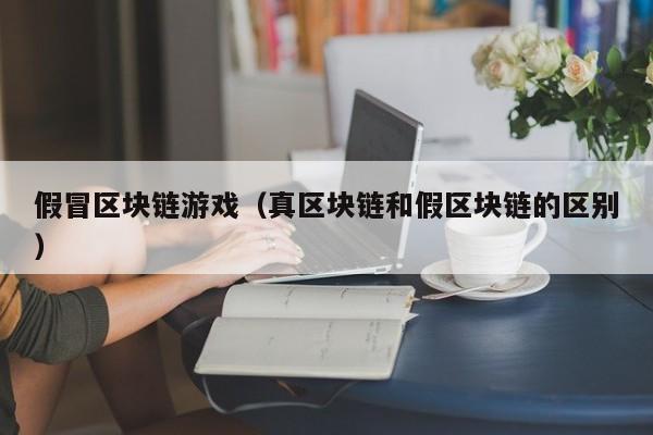 假冒区块链游戏（真区块链和假区块链的区别）