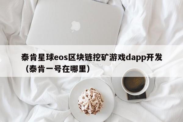 泰肯星球eos区块链挖矿游戏dapp开发（泰肯一号在哪里）
