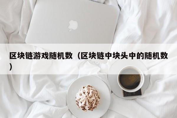 区块链游戏随机数（区块链中块头中的随机数）