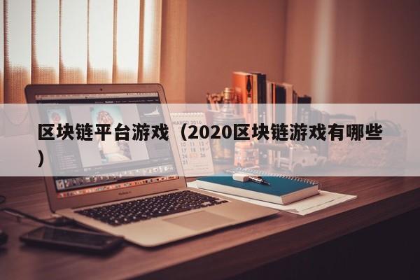 区块链平台游戏（2020区块链游戏有哪些）