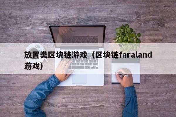 放置类区块链游戏（区块链faraland游戏）