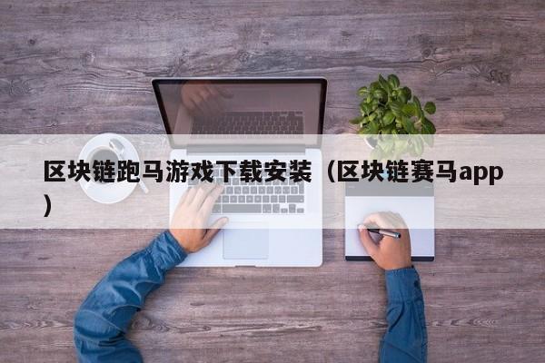 区块链跑马游戏下载安装（区块链赛马app）