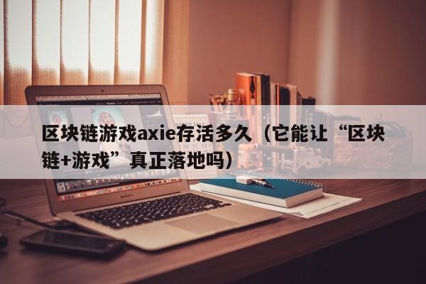 区块链游戏axie存活多久（它能让“区块链+游戏”真正落地吗）