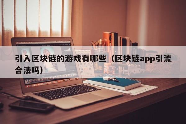 引入区块链的游戏有哪些（区块链app引流合法吗）