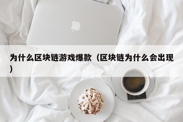为什么区块链游戏爆款（区块链为什么会出现）