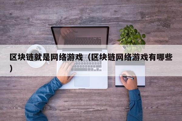 区块链就是网络游戏（区块链网络游戏有哪些）