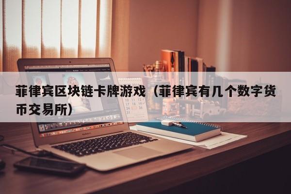 菲律宾区块链卡牌游戏（菲律宾有几个数字货币交易所）
