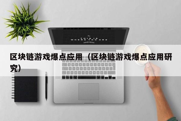 区块链游戏爆点应用(区块链游戏爆点应用研究)