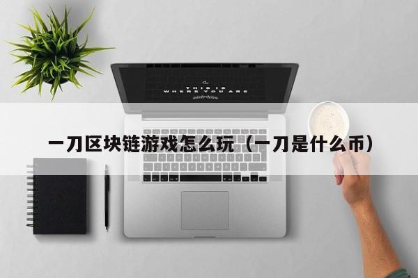 一刀区块链游戏怎么玩(一刀是什么币)