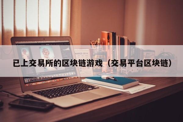 已上交易所的区块链游戏(交易平台区块链)