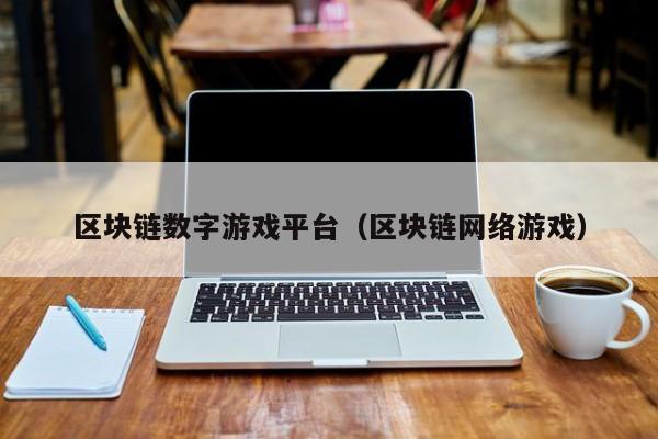 区块链数字游戏平台（区块链网络游戏）