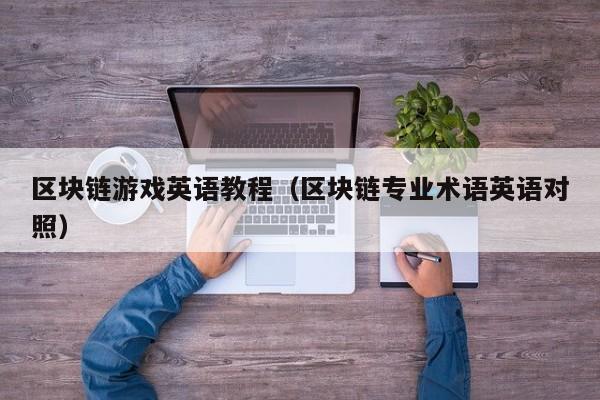 区块链游戏英语教程（区块链专业术语英语对照）