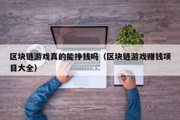 区块链游戏真的能挣钱吗（区块链游戏赚钱项目大全）