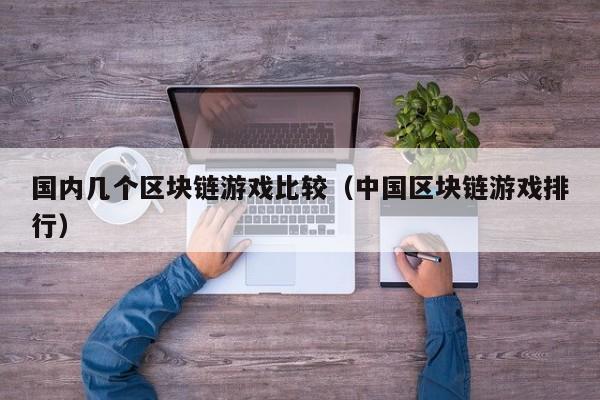 国内几个区块链游戏比较（中国区块链游戏排行）