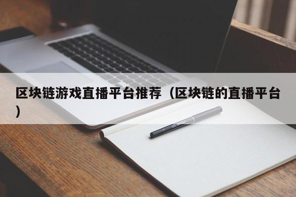 区块链游戏直播平台推荐（区块链的直播平台）