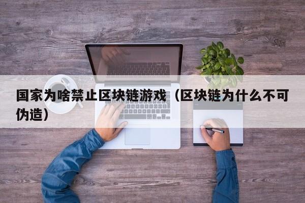 国家为啥禁止区块链游戏（区块链为什么不可伪造）