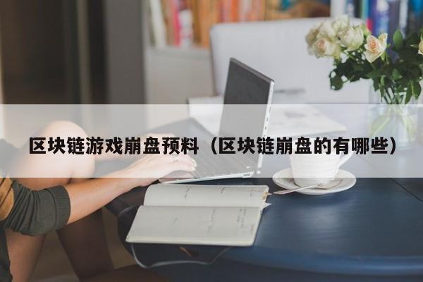 区块链游戏崩盘预料（区块链崩盘的有哪些）