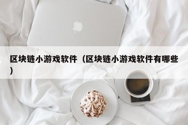 区块链小游戏软件（区块链小游戏软件有哪些）