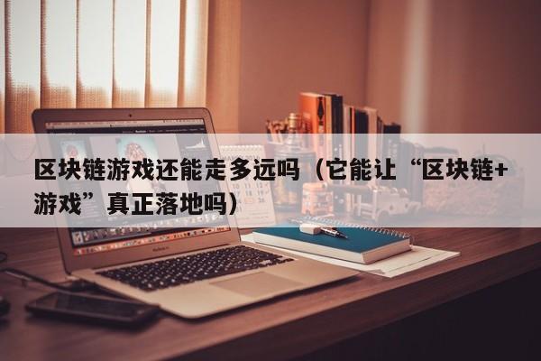 区块链游戏还能走多远吗（它能让“区块链+游戏”真正落地吗）