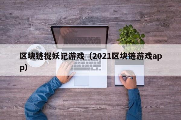 区块链捉妖记游戏(2021区块链游戏app)