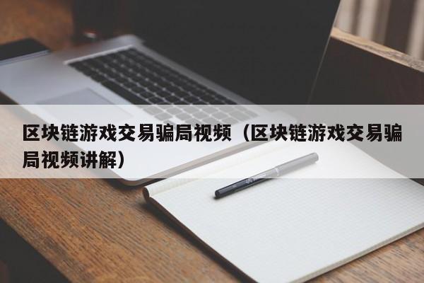 区块链游戏交易骗局视频(区块链游戏交易骗局视频讲解)