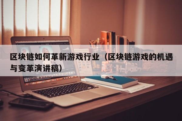 区块链如何革新游戏行业（区块链游戏的机遇与变革演讲稿）