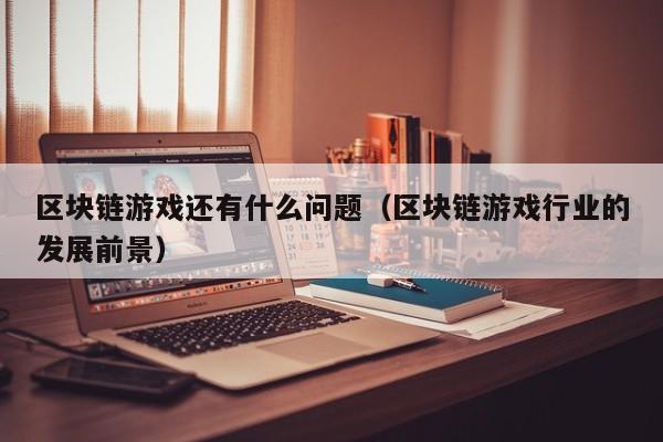 区块链游戏还有什么问题（区块链游戏行业的发展前景）