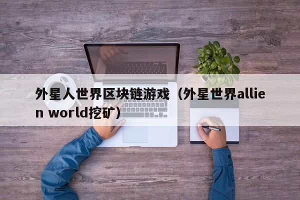 外星人世界区块链游戏（外星世界allien world挖矿）