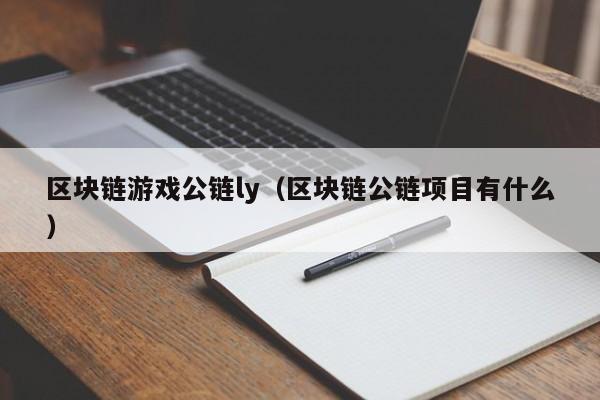 区块链游戏公链ly（区块链公链项目有什么）