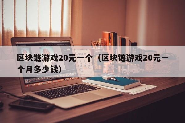 区块链游戏20元一个（区块链游戏20元一个月多少钱）