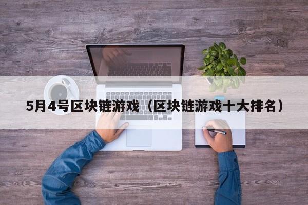 5月4号区块链游戏（区块链游戏十大排名）
