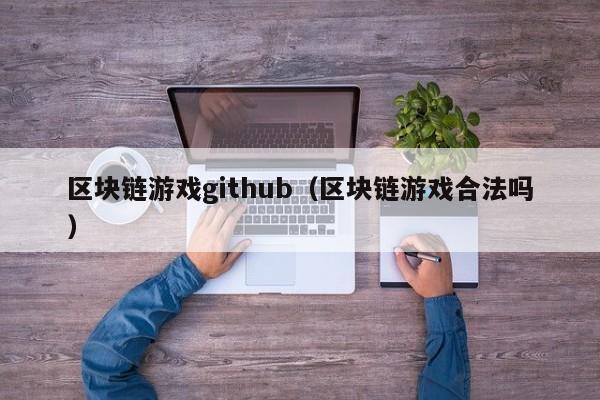 区块链游戏github（区块链游戏合法吗）