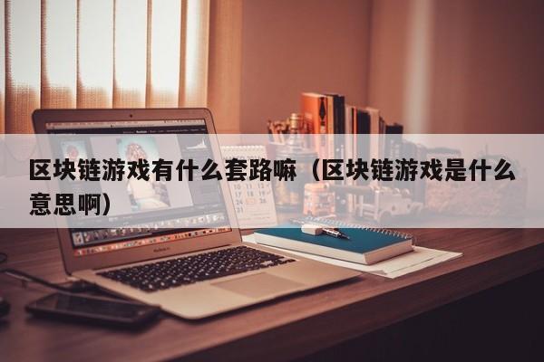 区块链游戏有什么套路嘛（区块链游戏是什么意思啊）
