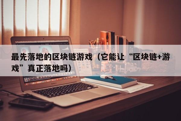 最先落地的区块链游戏（它能让“区块链+游戏”真正落地吗）