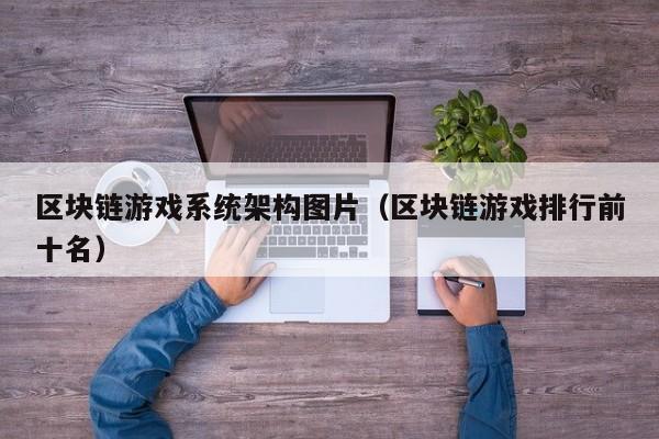 区块链游戏系统架构图片（区块链游戏排行前十名）