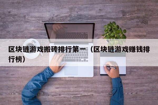 区块链游戏搬砖排行第一（区块链游戏赚钱排行榜）